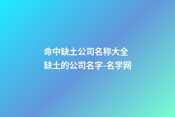 命中缺土公司名称大全 缺土的公司名字-名学网-第1张-公司起名-玄机派